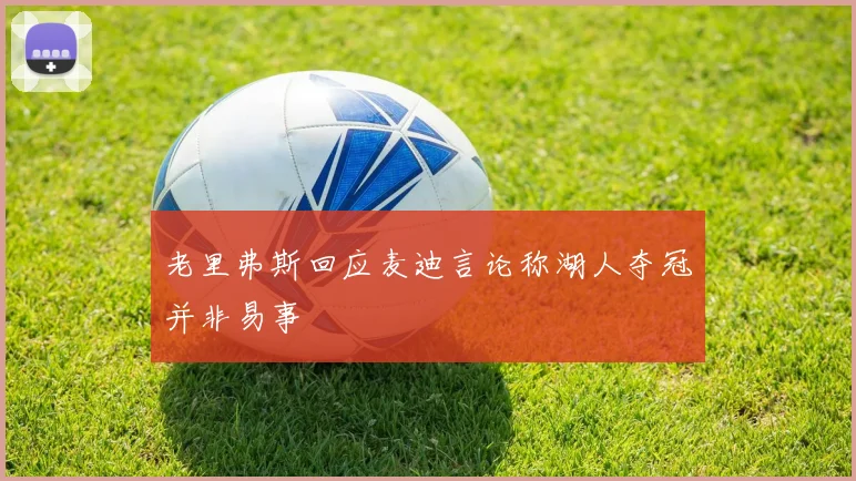 老里弗斯回应麦迪言论称湖人夺冠并非易事