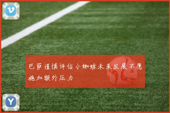 巴萨谨慎评估小蜘蛛未来发展不愿施加额外压力