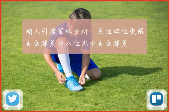 湖人引援策略分析：关注四位受限自由球员与八位完全自由球员