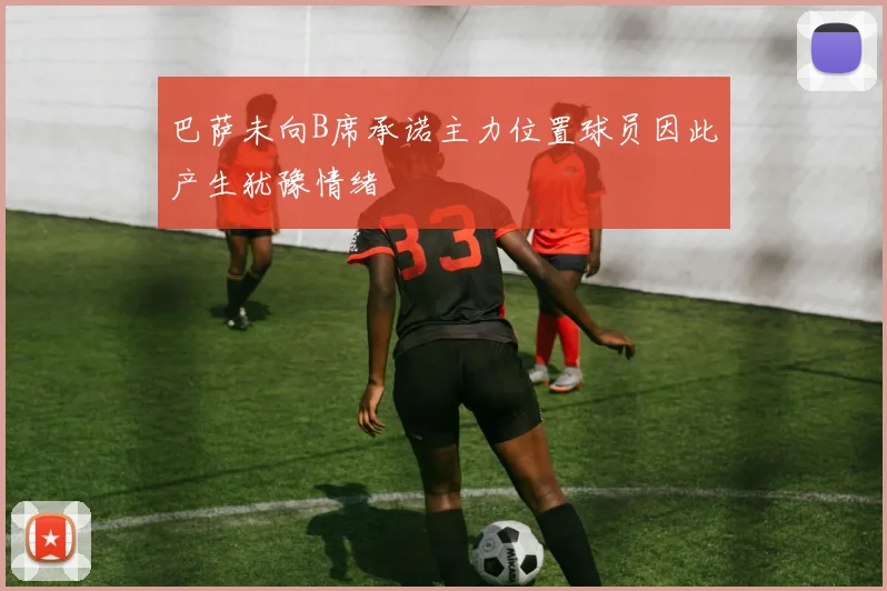 巴萨未向B席承诺主力位置球员因此产生犹豫情绪