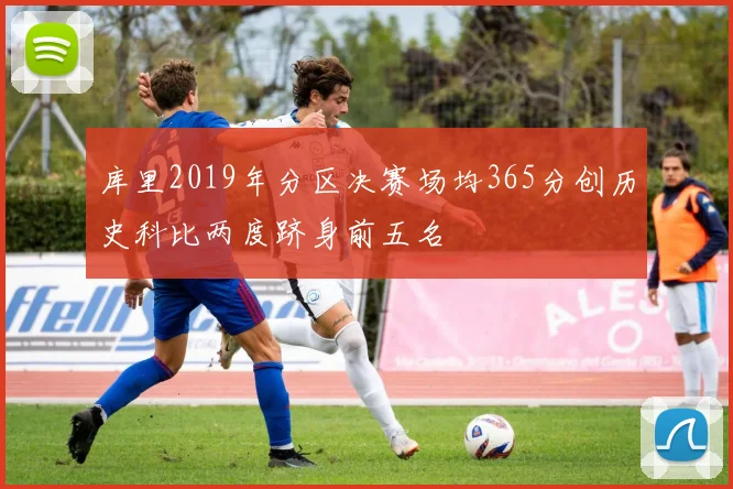 库里2019年分区决赛场均365分创历史科比两度跻身前五名