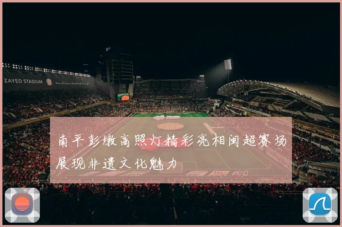 南平彭墩高照灯精彩亮相闽超赛场展现非遗文化魅力