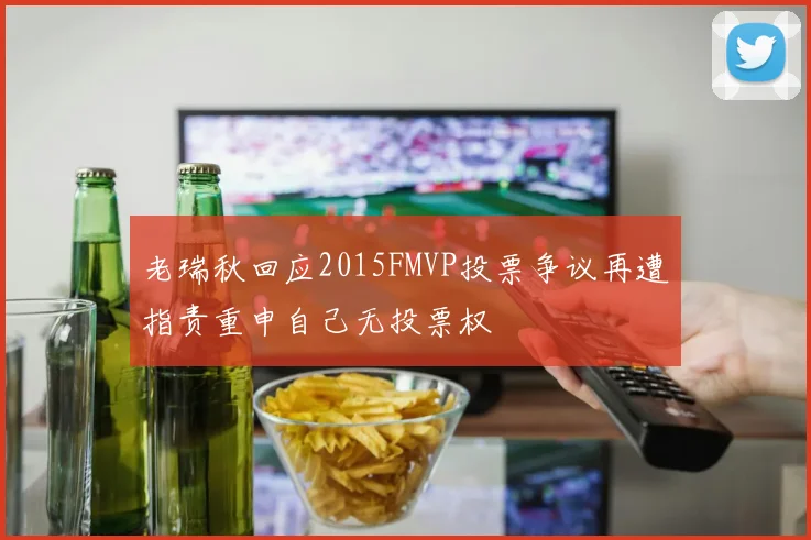老瑞秋回应2015FMVP投票争议再遭指责重申自己无投票权