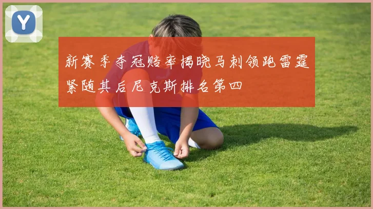 新赛季夺冠赔率揭晓马刺领跑雷霆紧随其后尼克斯排名第四